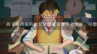 孩子被西南科技大学物流管理专业录取，可想转专业应怎么办？