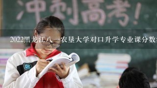 2022黑龙江八一农垦大学对口升学专业课分数线