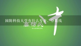 国防科技大学有什么专业，分数线