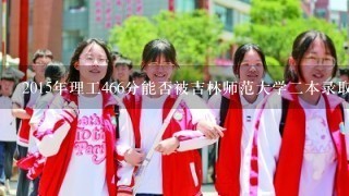 2015年理工466分能否被吉林师范大学二本录取吉林省考生