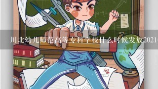 川北幼儿师范高等专科学校什么时候发放2021年的录取通知书？