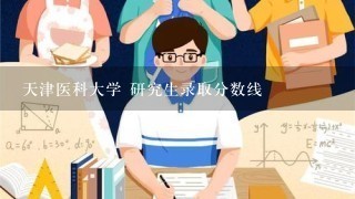 天津医科大学 研究生录取分数线