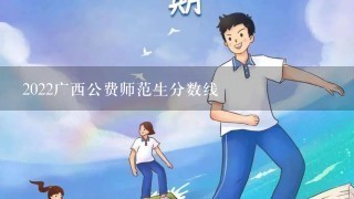 2022广西公费师范生分数线