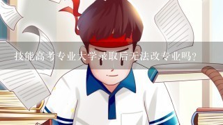 技能高考专业大学录取后无法改专业吗?