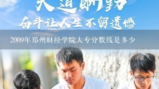 2009年郑州财经学院大专分数线是多少