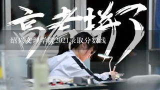 绍兴文理学院2021录取分数线