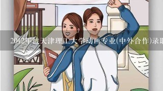 2012年被天津理工大学动画专业(中外合作)录取,什么时候发录取通知书?