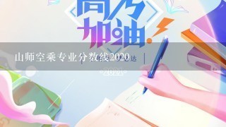 山师空乘专业分数线2020