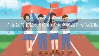 广东江门五邑大学2010成人高考高升专的录取分数线