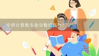 专科计算机专业分数线高吗？