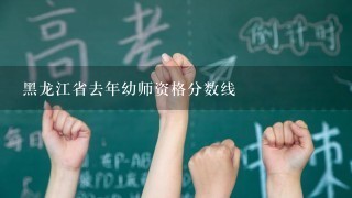 黑龙江省去年幼师资格分数线