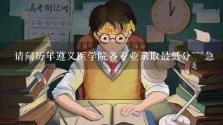 请问历年遵义医学院各专业录取最低分~~~急