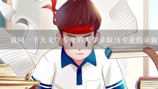 请问一下天文学专业的大学录取该专业的录取分数线是多少？