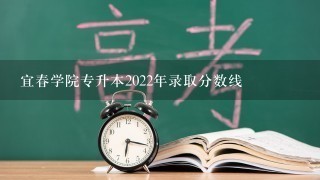 宜春学院专升本2022年录取分数线