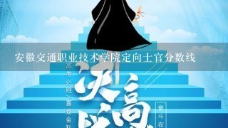 安徽交通职业技术学院定向士官分数线