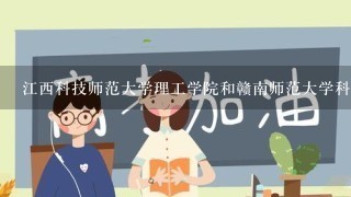 江西科技师范大学理工学院和赣南师范大学科技学院哪个更好