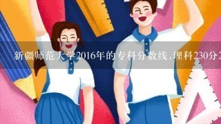 新疆师范大学2016年的专科分数线,理科230分2批次能录取吗