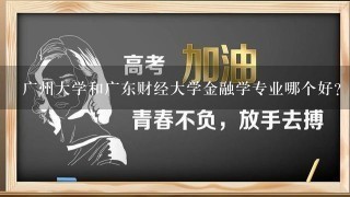 广州大学和广东财经大学金融学专业哪个好？为什么？哪个学校的实力强？为什么？