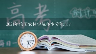 2021年信阳农林学院多少分能上？