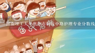 河南理工大学焦作市解放中路护理专业分数线是多少? 是属于大专吗？