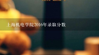 上海机电学院2016年录取分数