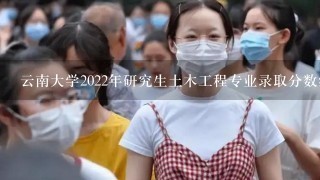 云南大学2022年研究生土木工程专业录取分数线