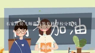 石家庄幼儿师范高等专科学校分数线