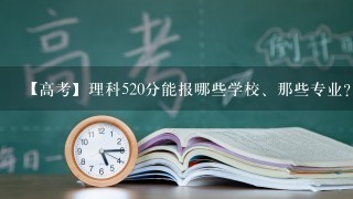 【高考】理科520分能报哪些学校、那些专业？