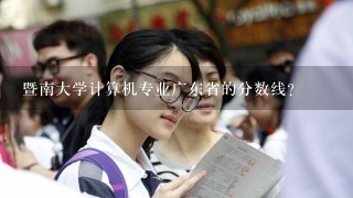 暨南大学计算机专业广东省的分数线？