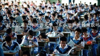 报北京第二外国语大学二本小语种能被录取吗