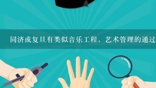 同济或复旦有类似音乐工程，艺术管理的通过高考录取的专业吗 ？在四川招吗？录取线一般是多少？