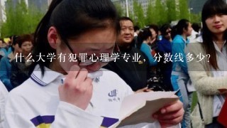 什么大学有犯罪心理学专业，分数线多少？