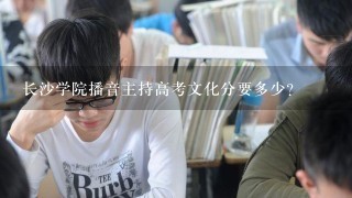 长沙学院播音主持高考文化分要多少？