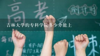 吉林大学的专科学院多少分能上