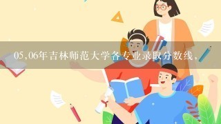 05,06年吉林师范大学各专业录取分数线，