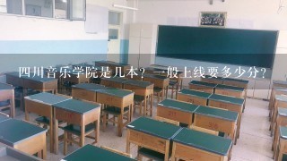 四川音乐学院是几本？一般上线要多少分？