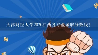 天津财经大学2020江西各专业录取分数线？