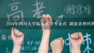 2014年四川大学临床医学专业在 湖南省理科的录取分数线是多少分