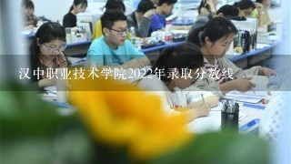 汉中职业技术学院2022年录取分数线