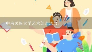 中南民族大学艺术怎么录取？