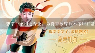 想学一个相近专业，为将来数媒技术考研打基础