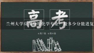 兰州大学应用应用化学专业一般多少分能进复试