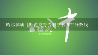 哈尔滨幼儿师范高等专科学校2022分数线