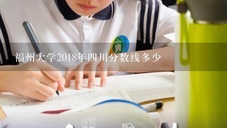 福州大学2018年四川分数线多少