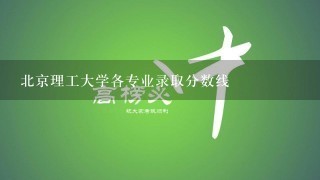 北京理工大学各专业录取分数线