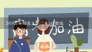 2019吉林师范大学二本b分数线