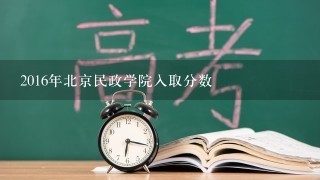 2016年北京民政学院入取分数