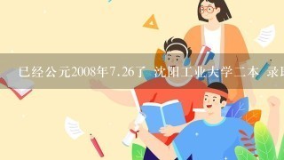 已经公元2008年<br/>7、26了 沈阳工业大学二本 录取怎么还查不到啊？？？！！！求答！！！