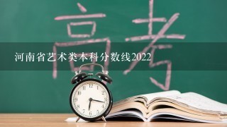 河南省艺术类本科分数线2022