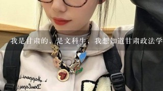 我是甘肃的，是文科生，我想知道甘肃政法学院本科二